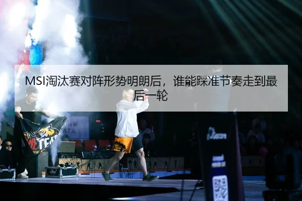 MSI淘汰赛对阵形势明朗后，谁能踩准节奏走到最后一轮