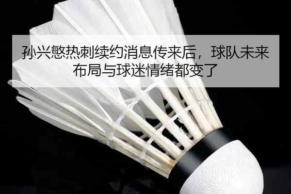 孙兴慜热刺续约消息传来后，球队未来布局与球迷情绪都变了