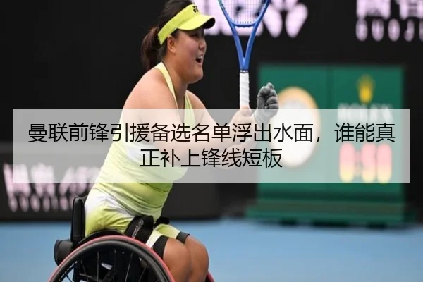 曼联前锋引援备选名单浮出水面，谁能真正补上锋线短板